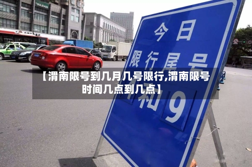 【渭南限号到几月几号限行,渭南限号时间几点到几点】