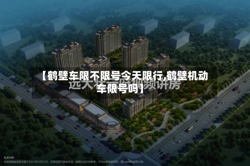 【鹤壁车限不限号今天限行,鹤壁机动车限号吗】