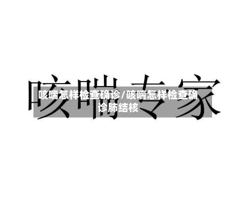 咳喘怎样检查确诊/咳喘怎样检查确诊肺结核