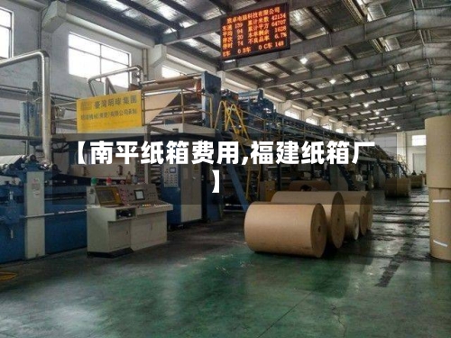 【南平纸箱费用,福建纸箱厂】-第2张图片