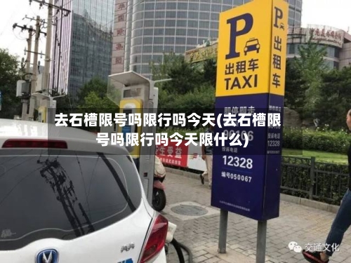 去石槽限号吗限行吗今天(去石槽限号吗限行吗今天限什么)