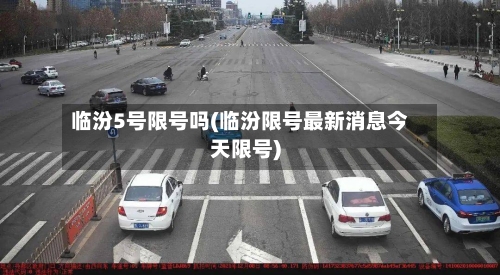 临汾5号限号吗(临汾限号最新消息今天限号)-第2张图片