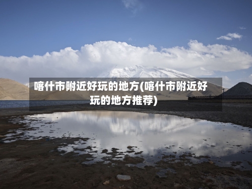 喀什市附近好玩的地方(喀什市附近好玩的地方推荐)-第2张图片