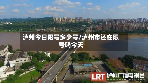 泸州今日限号多少号/泸州市还在限号吗今天