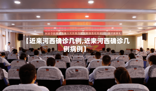 【近来河西确诊几例,近来河西确诊几例病例】-第2张图片
