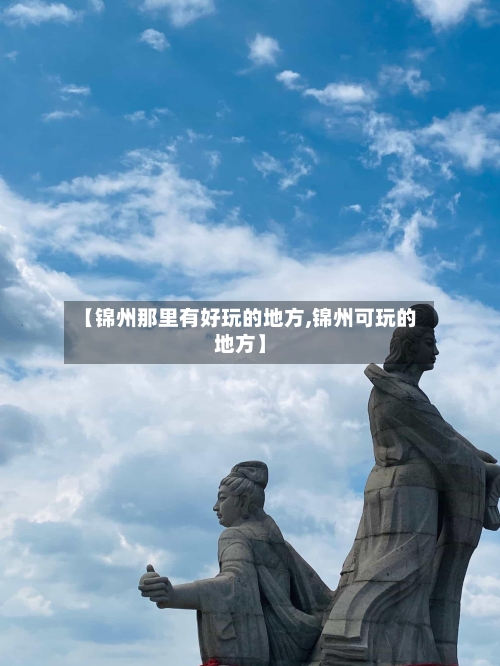 【锦州那里有好玩的地方,锦州可玩的地方】