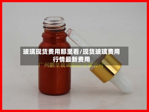 玻璃现货费用那里看/现货玻璃费用行情最新费用-第2张图片