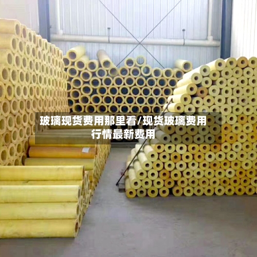 玻璃现货费用那里看/现货玻璃费用行情最新费用