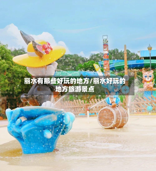 丽水有那些好玩的地方/丽水好玩的地方旅游景点