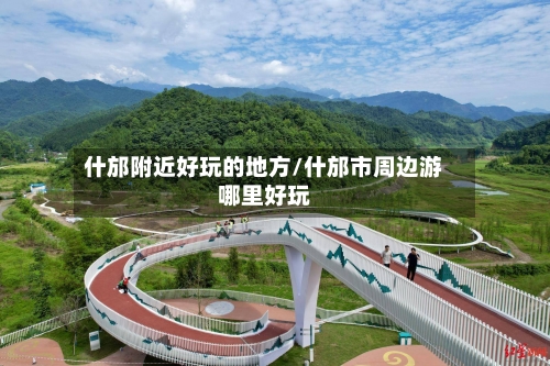 什邡附近好玩的地方/什邡市周边游哪里好玩