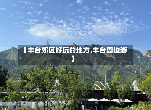 【丰台郊区好玩的地方,丰台周边游】-第2张图片