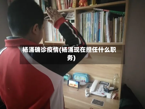 杨涌确诊疫情(杨涌现在担任什么职务)-第2张图片