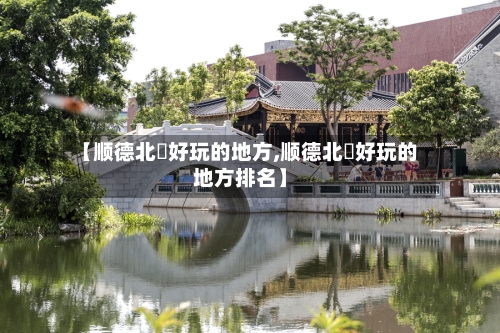 【顺德北滘好玩的地方,顺德北滘好玩的地方排名】