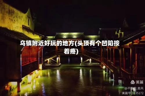 乌镇附近好玩的地方(头顶有个凹陷按着疼)