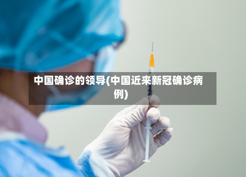 中国确诊的领导(中国近来新冠确诊病例)