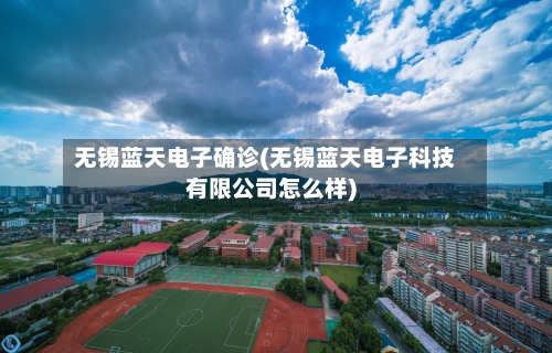 无锡蓝天电子确诊(无锡蓝天电子科技有限公司怎么样)-第2张图片