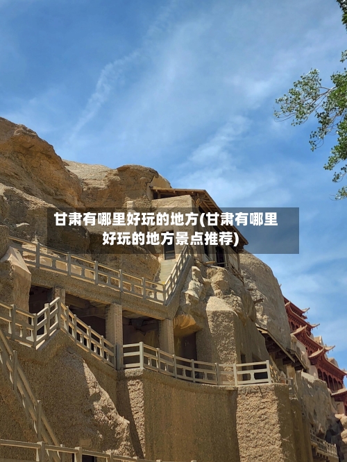 甘肃有哪里好玩的地方(甘肃有哪里好玩的地方景点推荐)