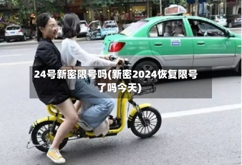24号新密限号吗(新密2024恢复限号了吗今天)-第2张图片
