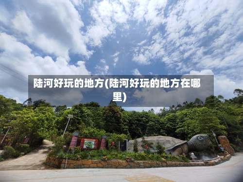 陆河好玩的地方(陆河好玩的地方在哪里)