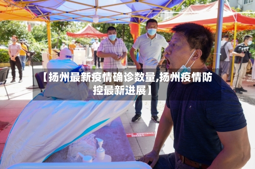 【扬州最新疫情确诊数量,扬州疫情防控最新进展】-第3张图片