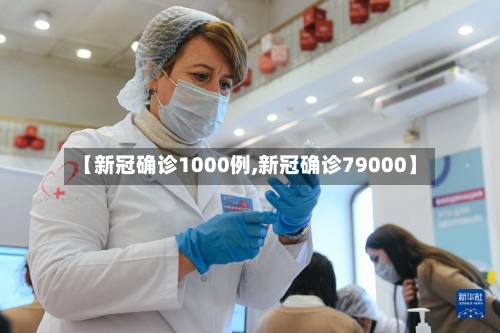 【新冠确诊1000例,新冠确诊79000】