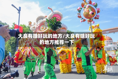 大良有啥好玩的地方/大良有啥好玩的地方推荐一下-第2张图片