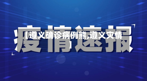 【遵义确诊病例熊,遵义灾情】-第2张图片