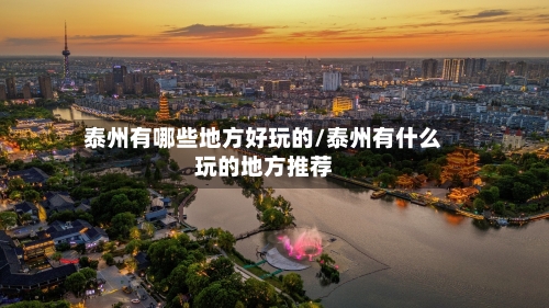 泰州有哪些地方好玩的/泰州有什么玩的地方推荐