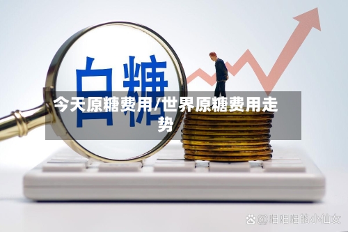 今天原糖费用/世界原糖费用走势-第2张图片