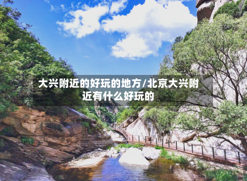 大兴附近的好玩的地方/北京大兴附近有什么好玩的
