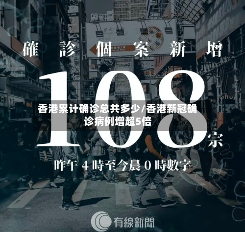 香港累计确诊总共多少/香港新冠确诊病例增超5倍-第2张图片