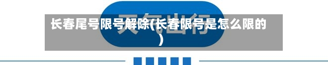 长春尾号限号解除(长春限号是怎么限的)