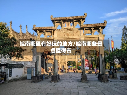 皖南哪里有好玩的地方/皖南哪些景点值得去