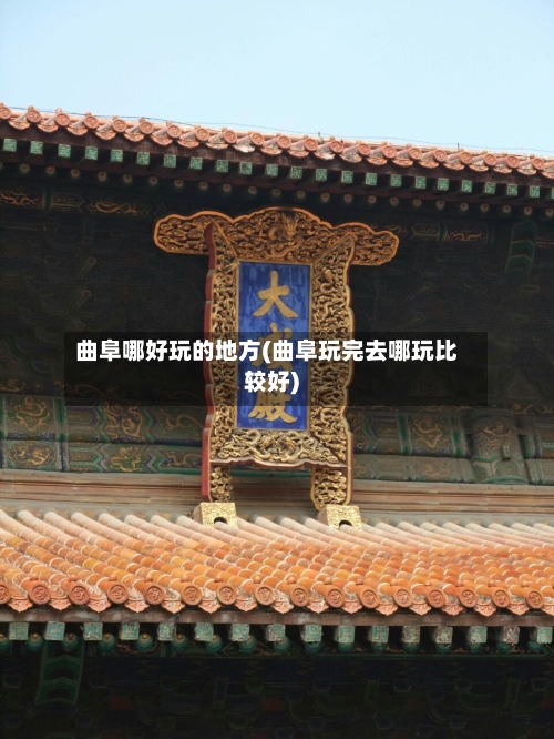 曲阜哪好玩的地方(曲阜玩完去哪玩比较好)-第3张图片