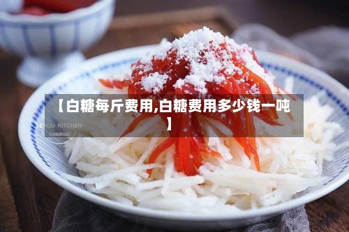 【白糖每斤费用,白糖费用多少钱一吨】