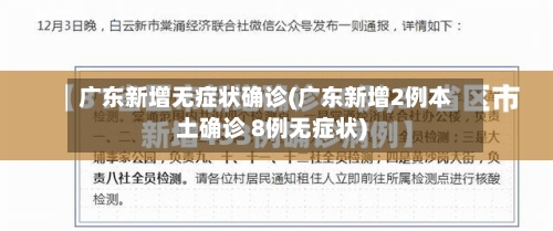 广东新增无症状确诊(广东新增2例本土确诊 8例无症状)