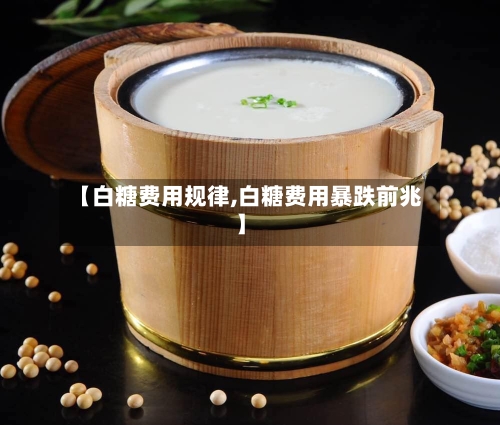 【白糖费用规律,白糖费用暴跌前兆】
