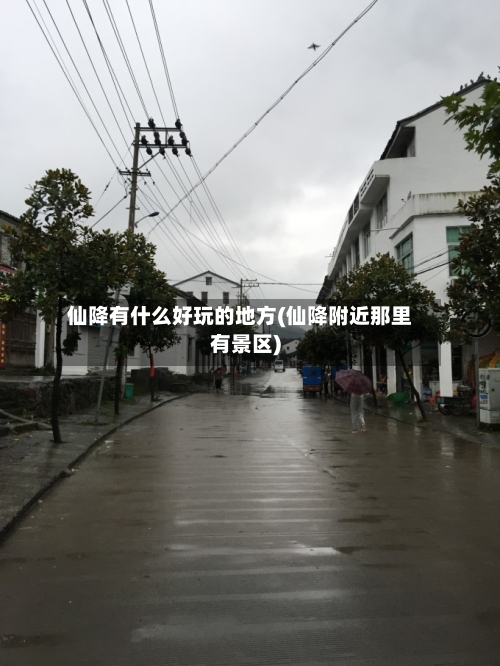 仙降有什么好玩的地方(仙降附近那里有景区)
