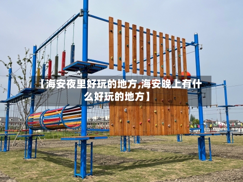 【海安夜里好玩的地方,海安晚上有什么好玩的地方】