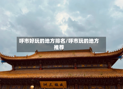 呼市好玩的地方排名/呼市玩的地方推荐