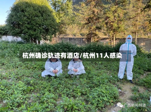 杭州确诊轨迹有酒店/杭州11人感染-第3张图片