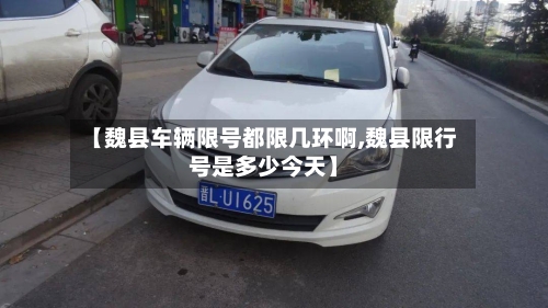 【魏县车辆限号都限几环啊,魏县限行号是多少今天】-第2张图片