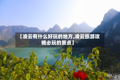【凌云有什么好玩的地方,凌云旅游攻略必玩的景点】-第2张图片