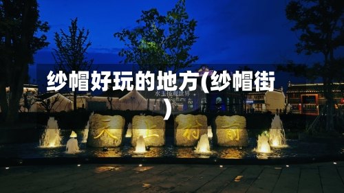纱帽好玩的地方(纱帽街)-第2张图片