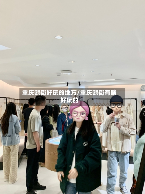 重庆熙街好玩的地方/重庆熙街有啥好玩的-第2张图片