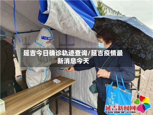 延吉今日确诊轨迹查询/延吉疫情最新消息今天