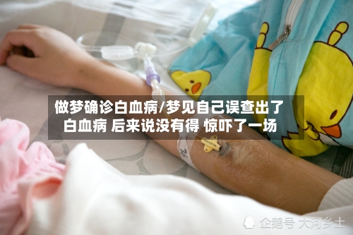 做梦确诊白血病/梦见自己误查出了白血病 后来说没有得 惊吓了一场