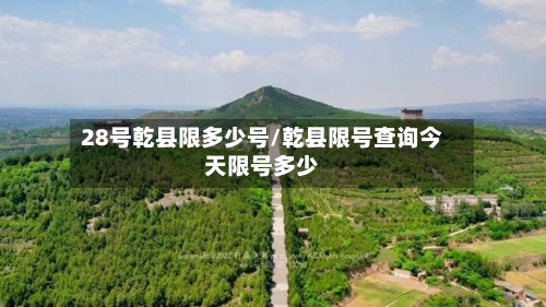 28号乾县限多少号/乾县限号查询今天限号多少-第2张图片