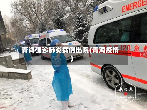 青海确诊肺炎病例出院(青海疫情)