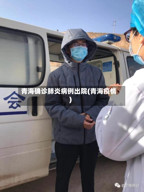 青海确诊肺炎病例出院(青海疫情)-第2张图片